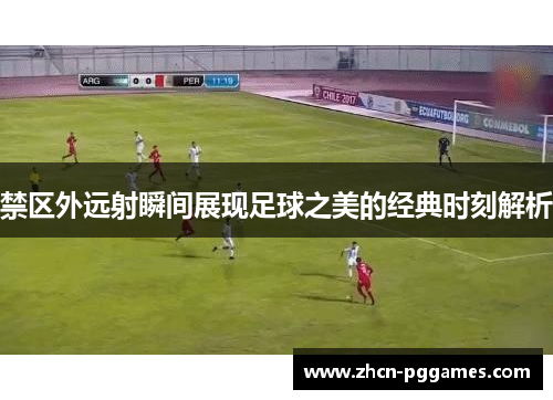 禁区外远射瞬间展现足球之美的经典时刻解析