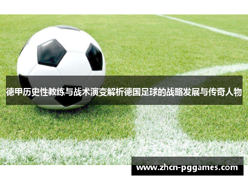 德甲历史性教练与战术演变解析德国足球的战略发展与传奇人物