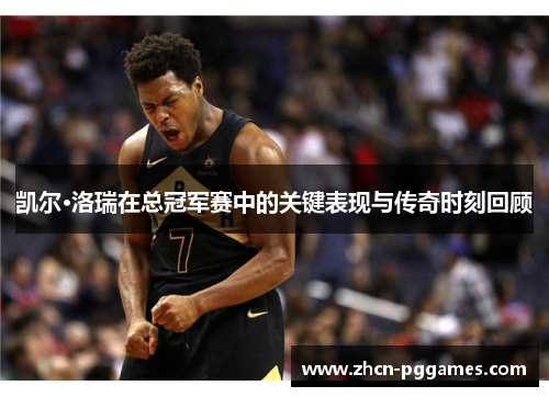 凯尔·洛瑞在总冠军赛中的关键表现与传奇时刻回顾 凯尔·洛瑞在总冠军赛中的关键表现与传奇时刻回顾