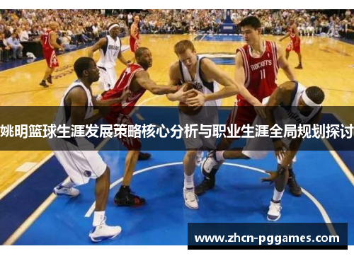 姚明篮球生涯发展策略核心分析与职业生涯全局规划探讨
