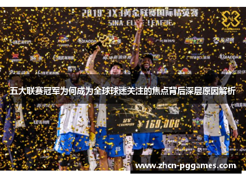 五大联赛冠军为何成为全球球迷关注的焦点背后深层原因解析