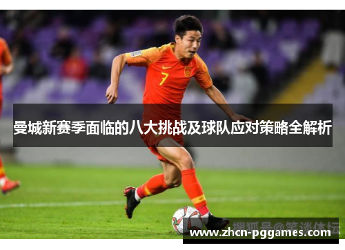曼城新赛季面临的八大挑战及球队应对策略全解析