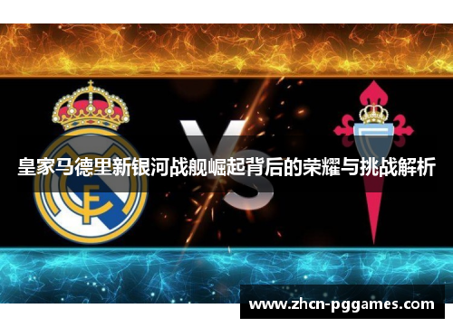 皇家马德里新银河战舰崛起背后的荣耀与挑战解析