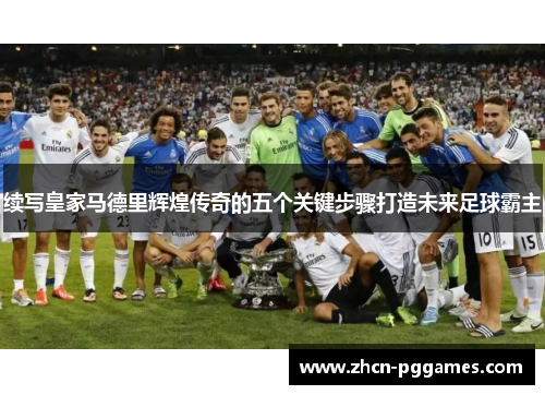 续写皇家马德里辉煌传奇的五个关键步骤打造未来足球霸主