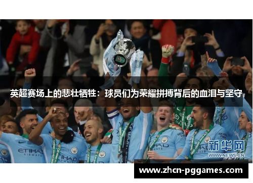 英超赛场上的悲壮牺牲：球员们为荣耀拼搏背后的血泪与坚守