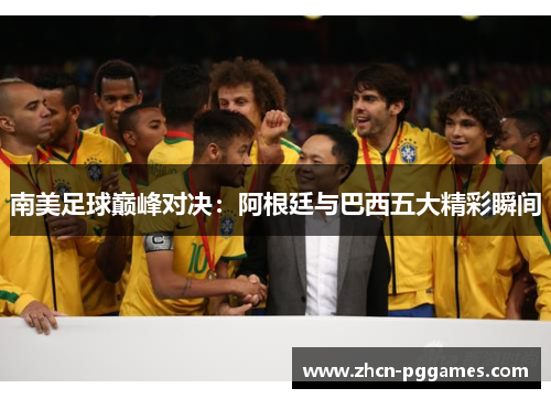 南美足球巅峰对决：阿根廷与巴西五大精彩瞬间