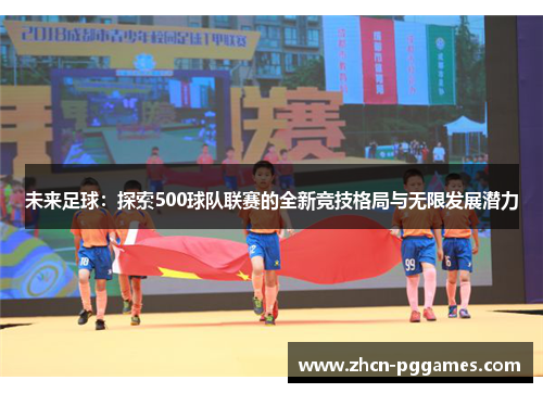 未来足球：探索500球队联赛的全新竞技格局与无限发展潜力
