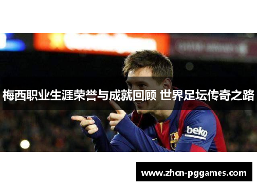 梅西职业生涯荣誉与成就回顾 世界足坛传奇之路