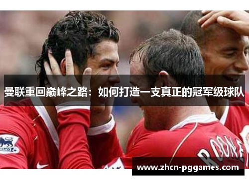 曼联重回巅峰之路：如何打造一支真正的冠军级球队