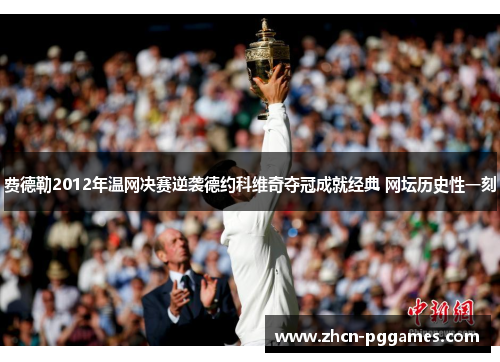 费德勒2012年温网决赛逆袭德约科维奇夺冠成就经典 网坛历史性一刻