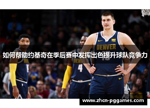 如何帮助约基奇在季后赛中发挥出色提升球队竞争力