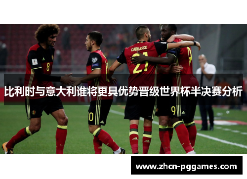 比利时与意大利谁将更具优势晋级世界杯半决赛分析