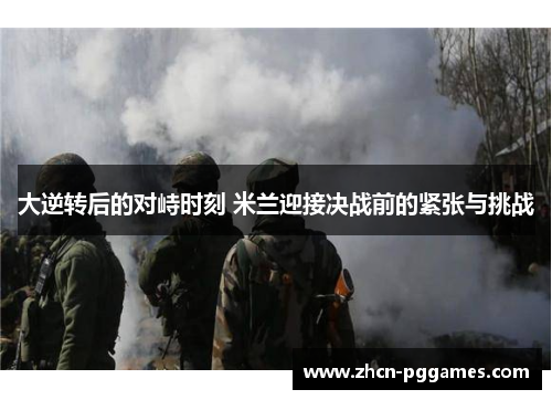 大逆转后的对峙时刻 米兰迎接决战前的紧张与挑战