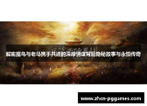 解密魔鸟与老马携手共进的深厚情谊背后隐秘故事与永恒传奇