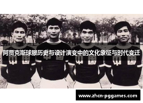 阿贾克斯球服历史与设计演变中的文化象征与时代变迁