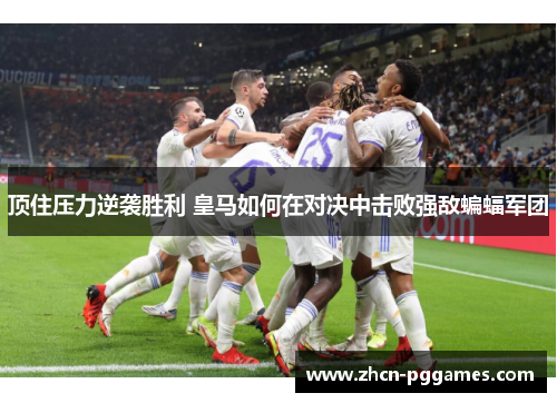 顶住压力逆袭胜利 皇马如何在对决中击败强敌蝙蝠军团