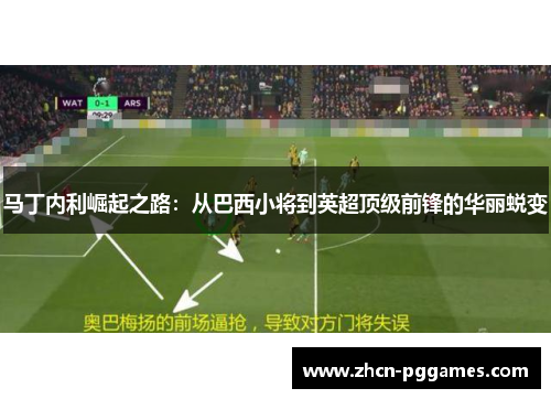 马丁内利崛起之路：从巴西小将到英超顶级前锋的华丽蜕变