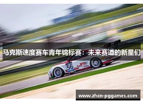 马克斯速度赛车青年锦标赛：未来赛道的新星们