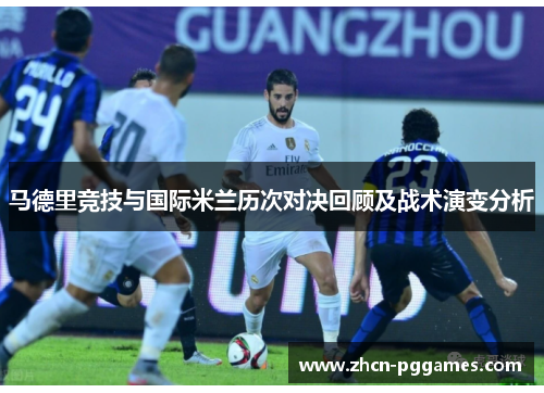 马德里竞技与国际米兰历次对决回顾及战术演变分析