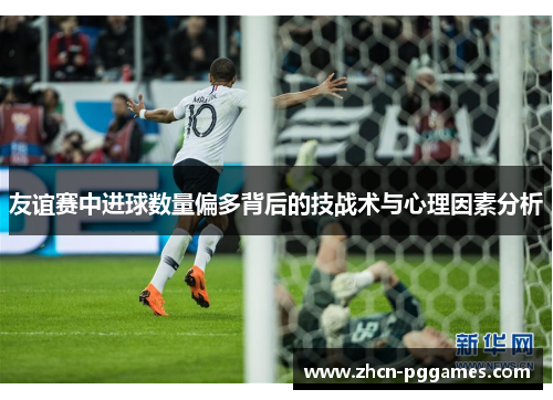 友谊赛中进球数量偏多背后的技战术与心理因素分析
