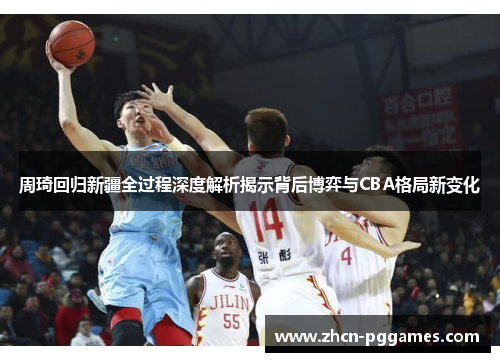 周琦回归新疆全过程深度解析揭示背后博弈与CBA格局新变化