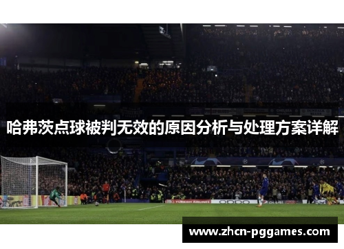 哈弗茨点球被判无效的原因分析与处理方案详解