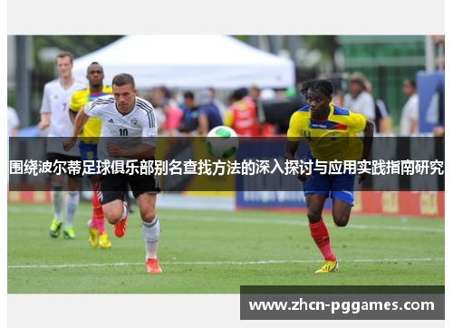 围绕波尔蒂足球俱乐部别名查找方法的深入探讨与应用实践指南研究