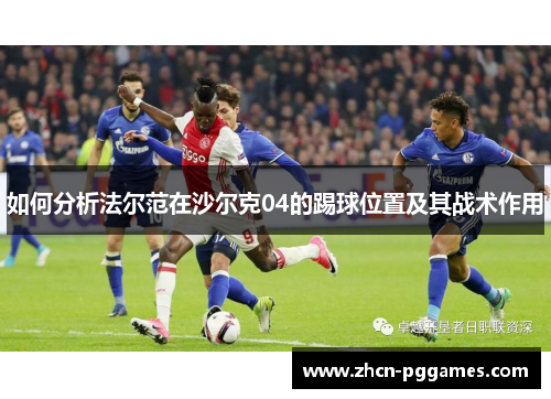 如何分析法尔范在沙尔克04的踢球位置及其战术作用