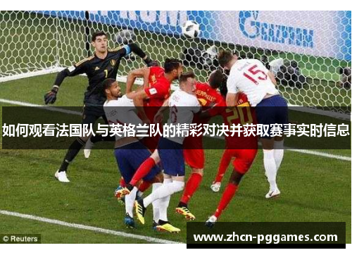 如何观看法国队与英格兰队的精彩对决并获取赛事实时信息