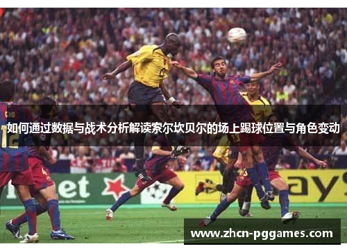 如何通过数据与战术分析解读索尔坎贝尔的场上踢球位置与角色变动