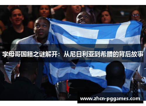 字母哥国籍之谜解开：从尼日利亚到希腊的背后故事
