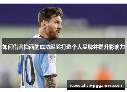 如何借鉴梅西的成功经验打造个人品牌并提升影响力