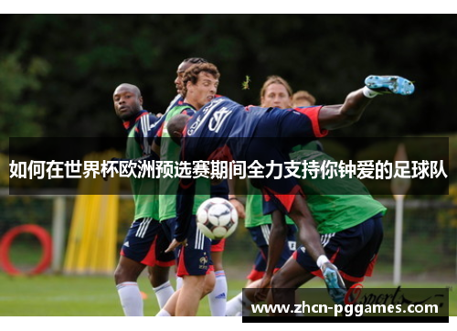 如何在世界杯欧洲预选赛期间全力支持你钟爱的足球队