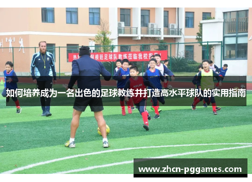 如何培养成为一名出色的足球教练并打造高水平球队的实用指南