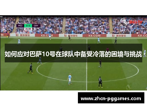 如何应对巴萨10号在球队中备受冷落的困境与挑战