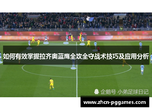 如何有效掌握拉齐奥蓝鹰全攻全守战术技巧及应用分析