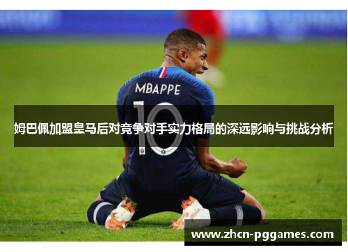 姆巴佩加盟皇马后对竞争对手实力格局的深远影响与挑战分析