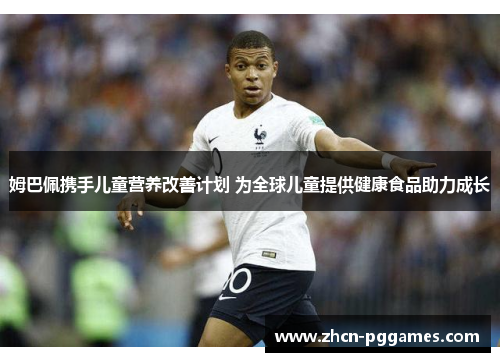 姆巴佩携手儿童营养改善计划 为全球儿童提供健康食品助力成长