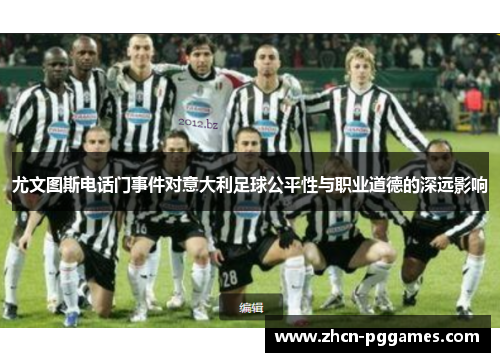 尤文图斯电话门事件对意大利足球公平性与职业道德的深远影响