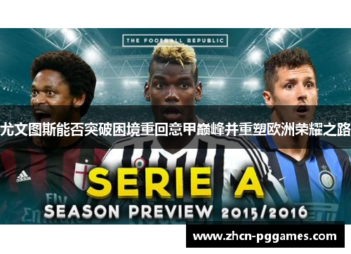 尤文图斯能否突破困境重回意甲巅峰并重塑欧洲荣耀之路
