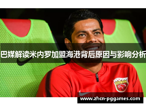 巴媒解读米内罗加盟海港背后原因与影响分析