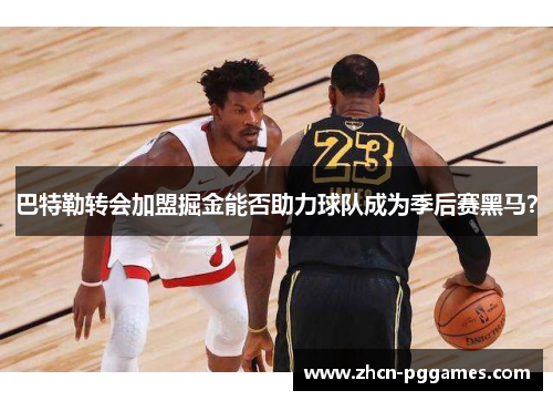 巴特勒转会加盟掘金能否助力球队成为季后赛黑马？