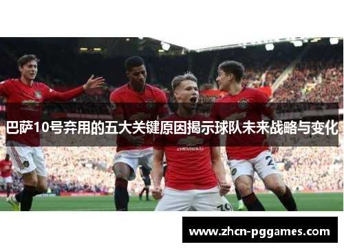 巴萨10号弃用的五大关键原因揭示球队未来战略与变化