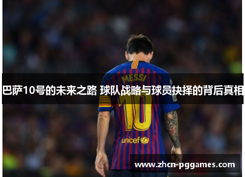 巴萨10号的未来之路 球队战略与球员抉择的背后真相