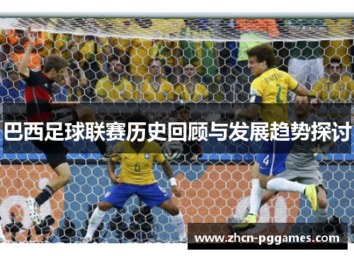巴西足球联赛历史回顾与发展趋势探讨