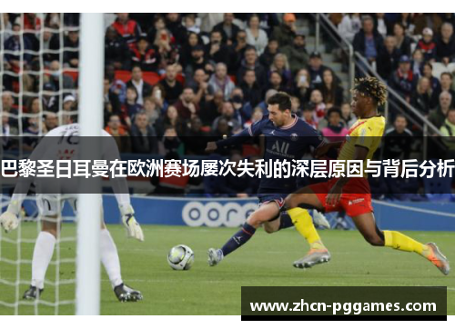 巴黎圣日耳曼在欧洲赛场屡次失利的深层原因与背后分析
