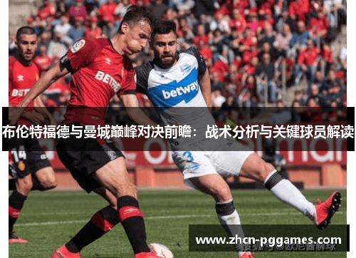 布伦特福德与曼城巅峰对决前瞻：战术分析与关键球员解读