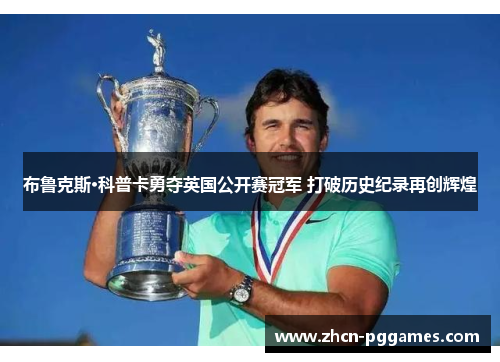 布鲁克斯·科普卡勇夺英国公开赛冠军 打破历史纪录再创辉煌