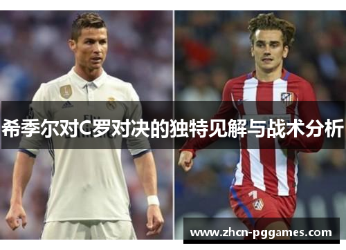 希季尔对C罗对决的独特见解与战术分析