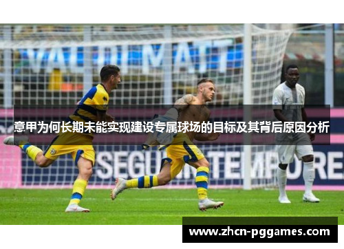 意甲为何长期未能实现建设专属球场的目标及其背后原因分析